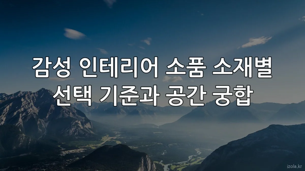 감성 인테리어 소품 소재별 선택 기준과 공간 궁합