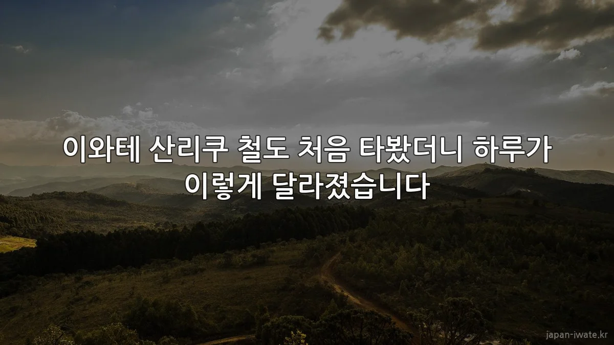 이와테 산리쿠 철도 처음 타봤더니 하루가 이렇게 달라졌습니다