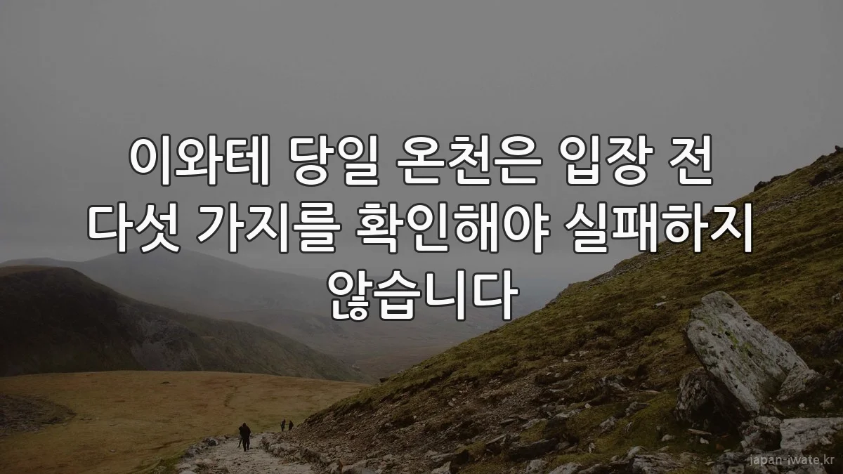 이와테 당일 온천은 입장 전 다섯 가지를 확인해야 실패하지 않습니다