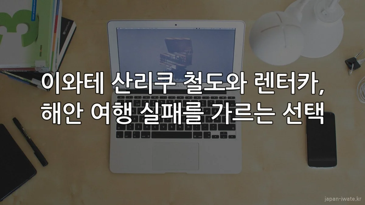 이와테 산리쿠 철도와 렌터카, 해안 여행 실패를 가르는 선택