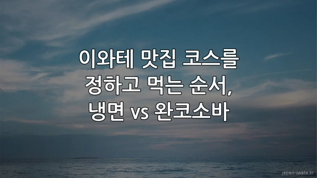 이와테 맛집 코스를 정하고 먹는 순서, 냉면 vs 완코소바