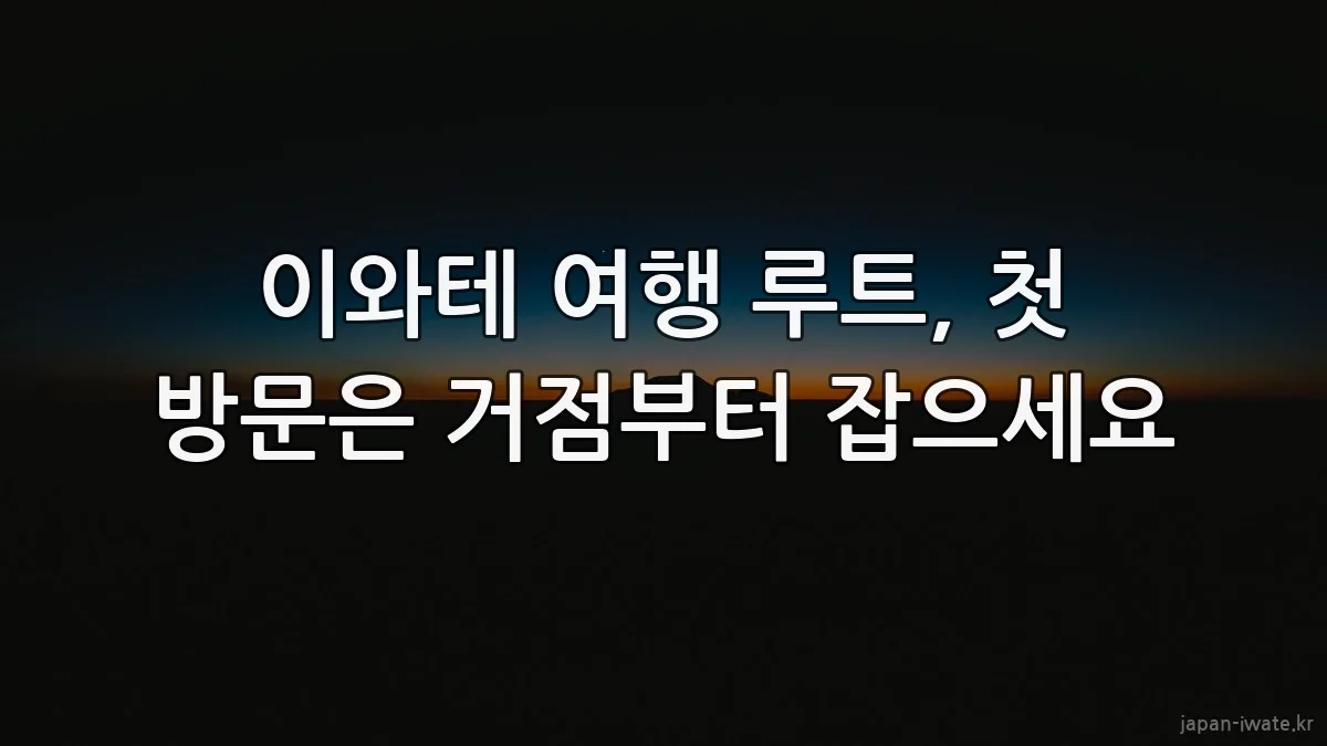 이와테 여행 루트, 첫 방문은 거점부터 잡으세요