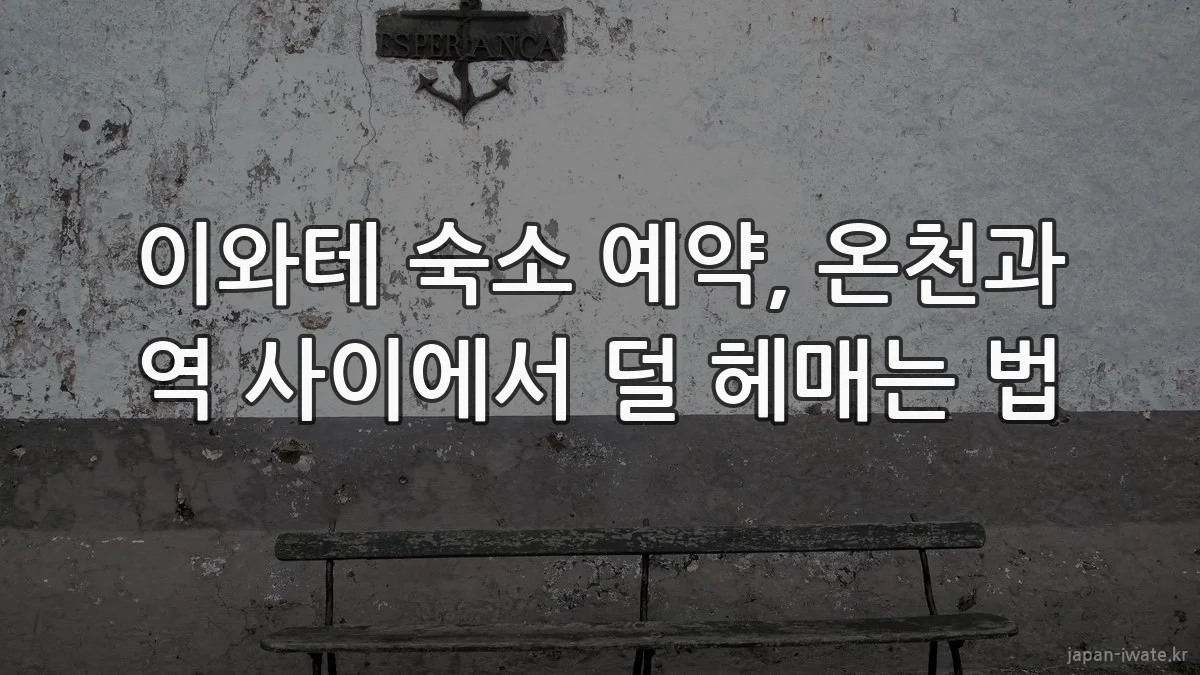 이와테 숙소 예약, 온천과 역 사이에서 덜 헤매는 법