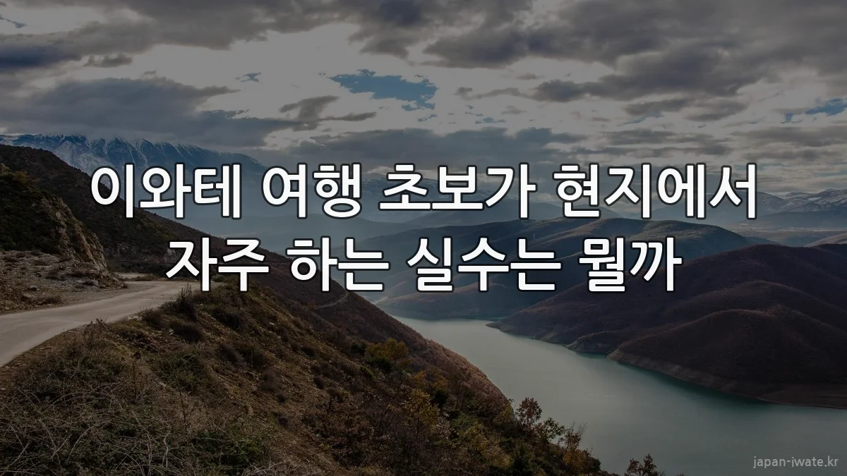 이와테 여행 초보가 현지에서 자주 하는 실수는 뭘까