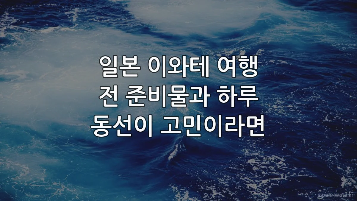 일본 이와테 여행 전 준비물과 하루 동선이 고민이라면