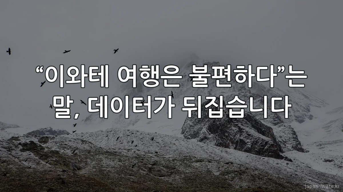 “이와테 여행은 불편하다”는 말, 데이터가 뒤집습니다