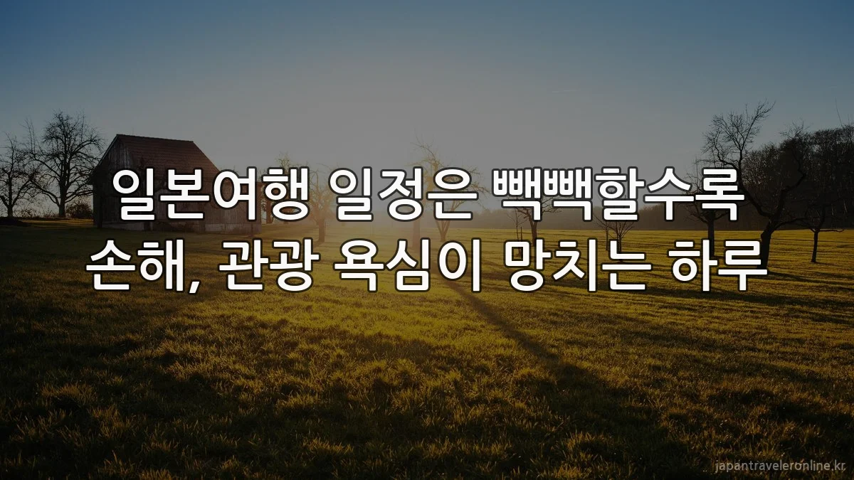 일본여행 일정은 빽빽할수록 손해, 관광 욕심이 망치는 하루