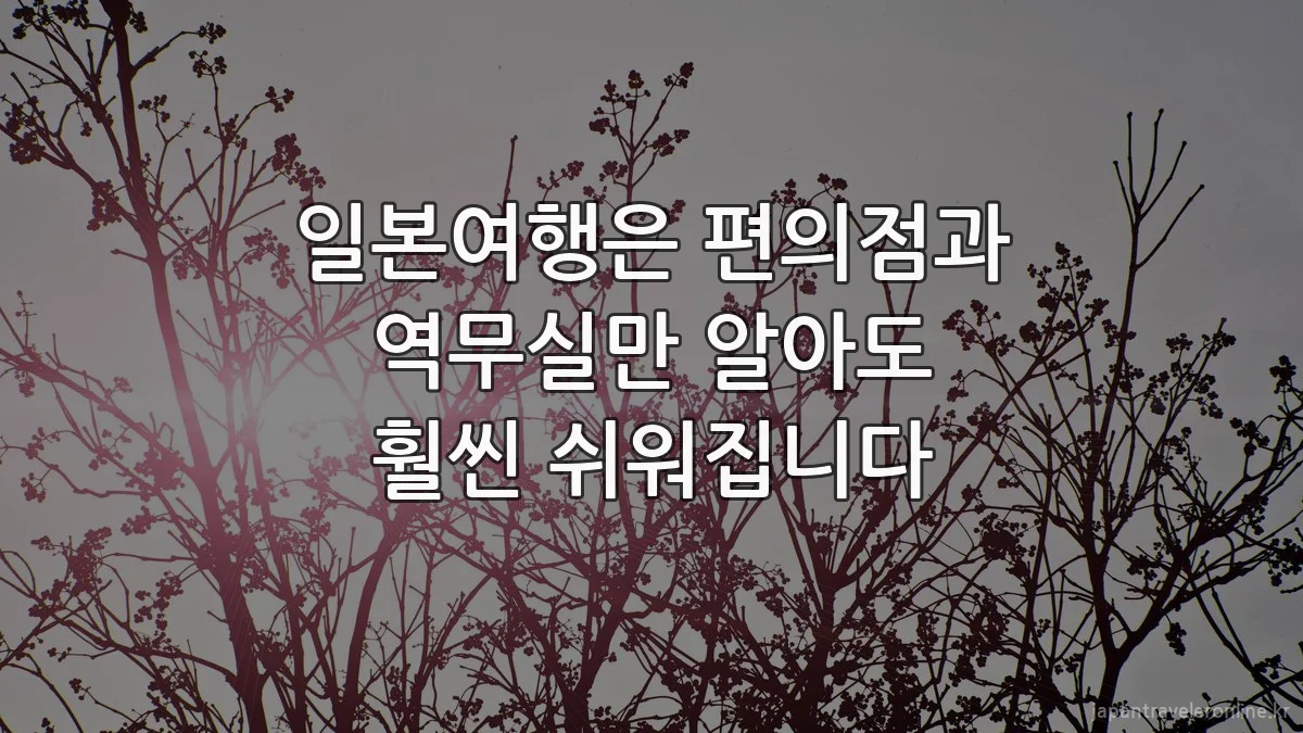 일본여행은 편의점과 역무실만 알아도 훨씬 쉬워집니다