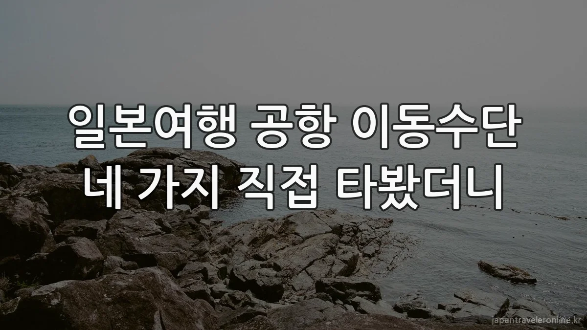 일본여행 공항 이동수단 네 가지 직접 타봤더니