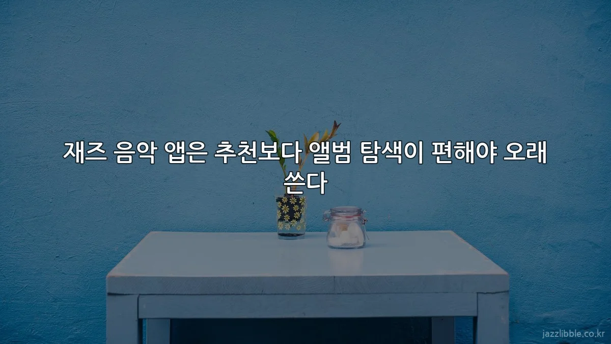 재즈 음악 앱은 추천보다 앨범 탐색이 편해야 오래 쓴다