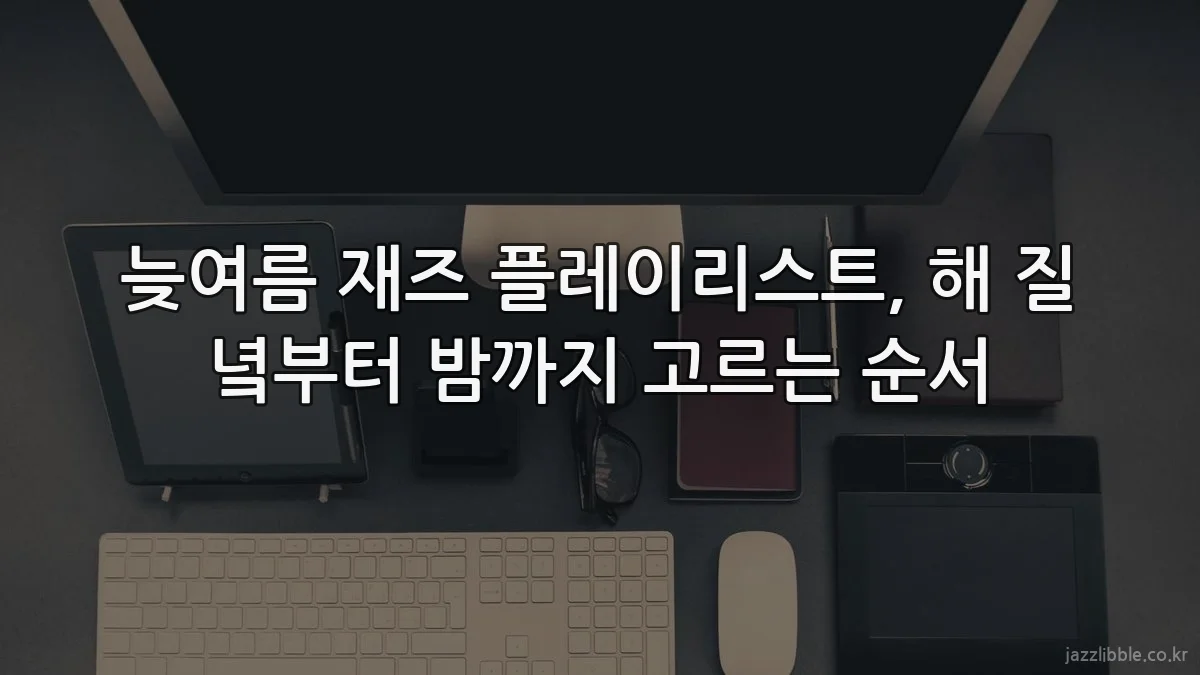늦여름 재즈 플레이리스트, 해 질 녘부터 밤까지 고르는 순서