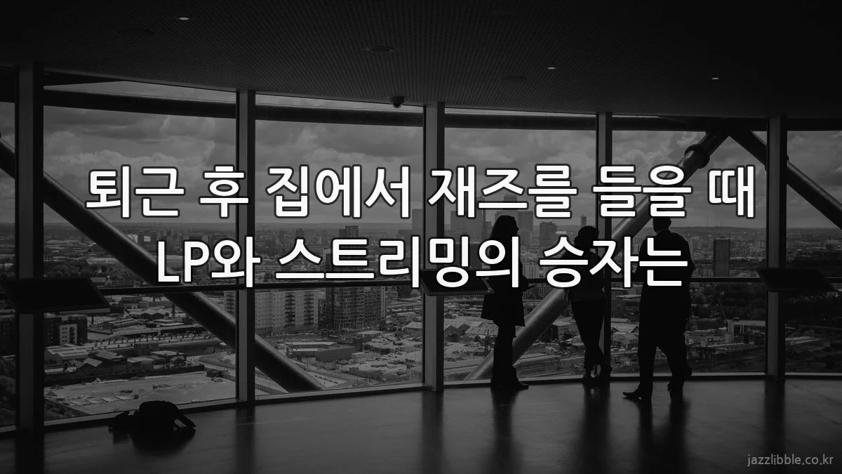 퇴근 후 집에서 재즈를 들을 때 LP와 스트리밍의 승자는
