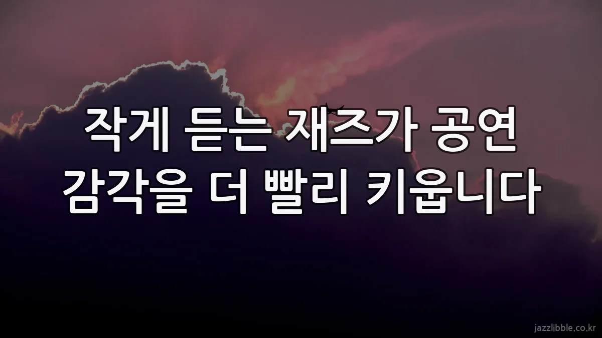 작게 듣는 재즈가 공연 감각을 더 빨리 키웁니다