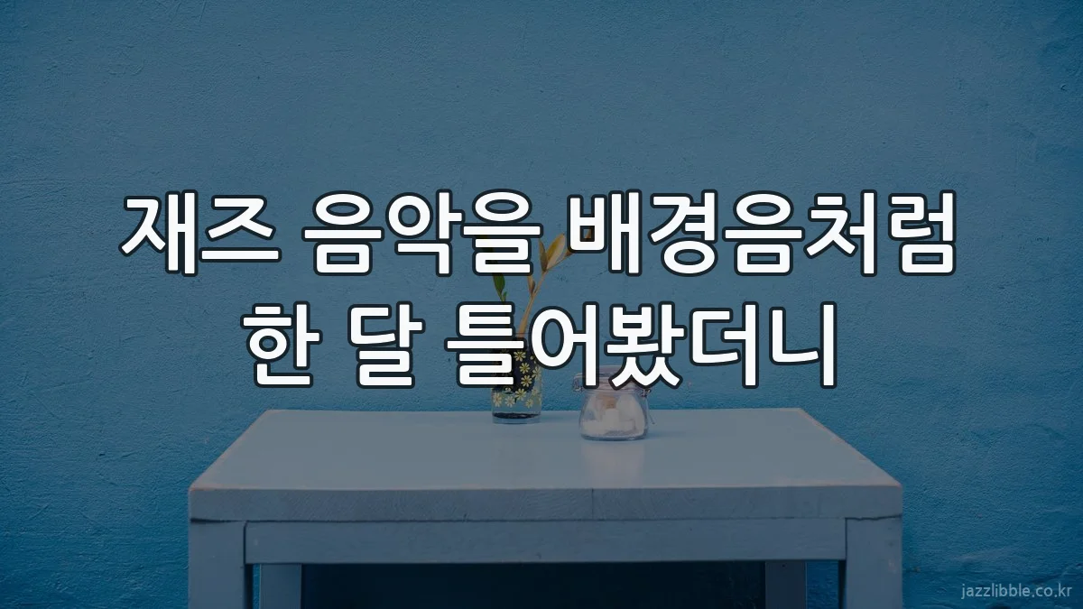재즈 음악을 배경음처럼 한 달 틀어봤더니