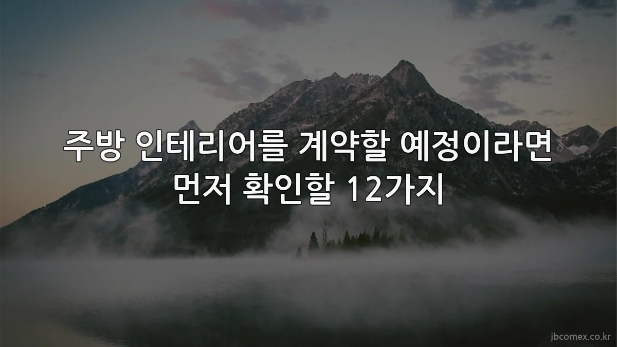 주방 인테리어를 계약할 예정이라면 먼저 확인할 12가지