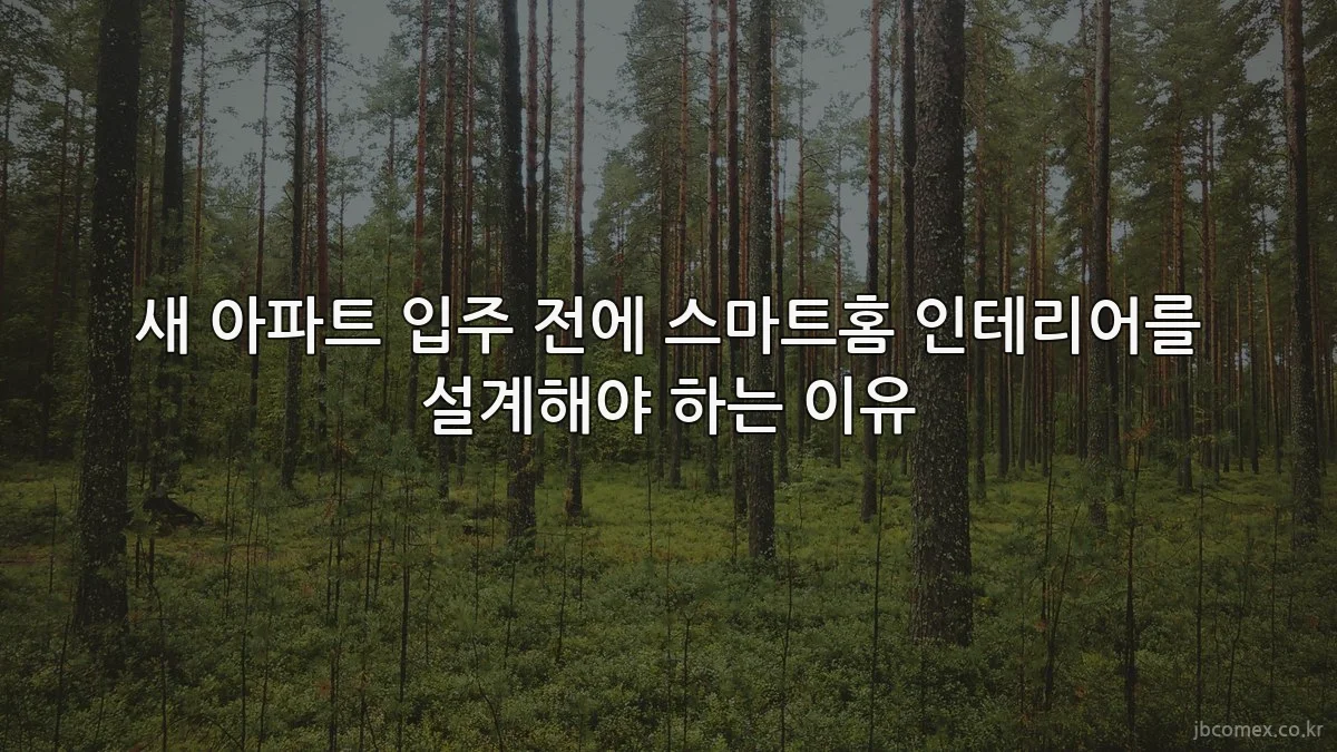 새 아파트 입주 전에 스마트홈 인테리어를 설계해야 하는 이유
