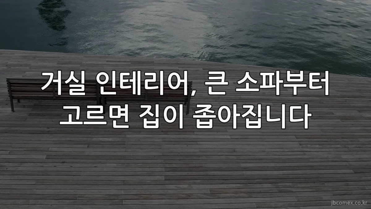 거실 인테리어, 큰 소파부터 고르면 집이 좁아집니다