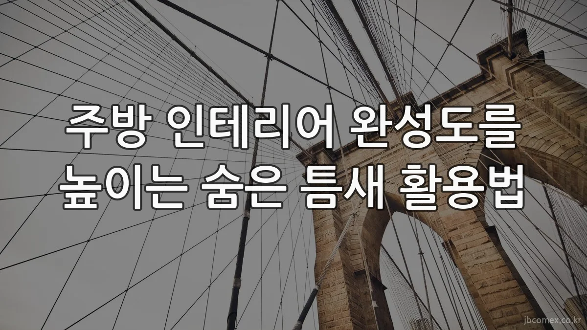 주방 인테리어 완성도를 높이는 숨은 틈새 활용법