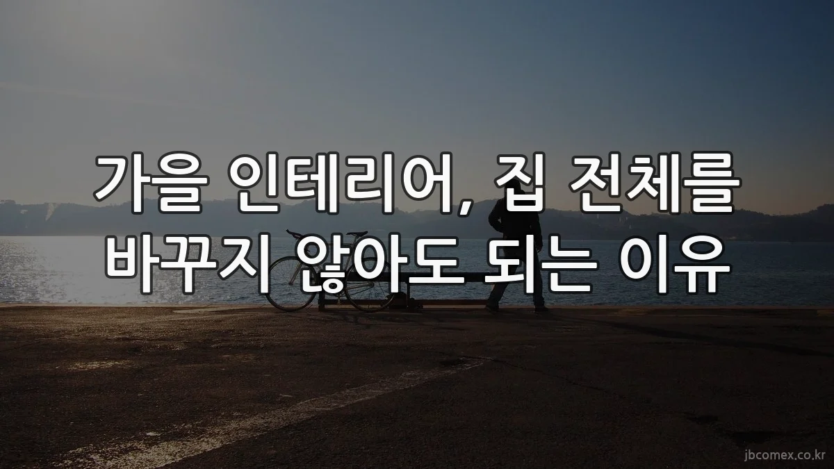가을 인테리어, 집 전체를 바꾸지 않아도 되는 이유