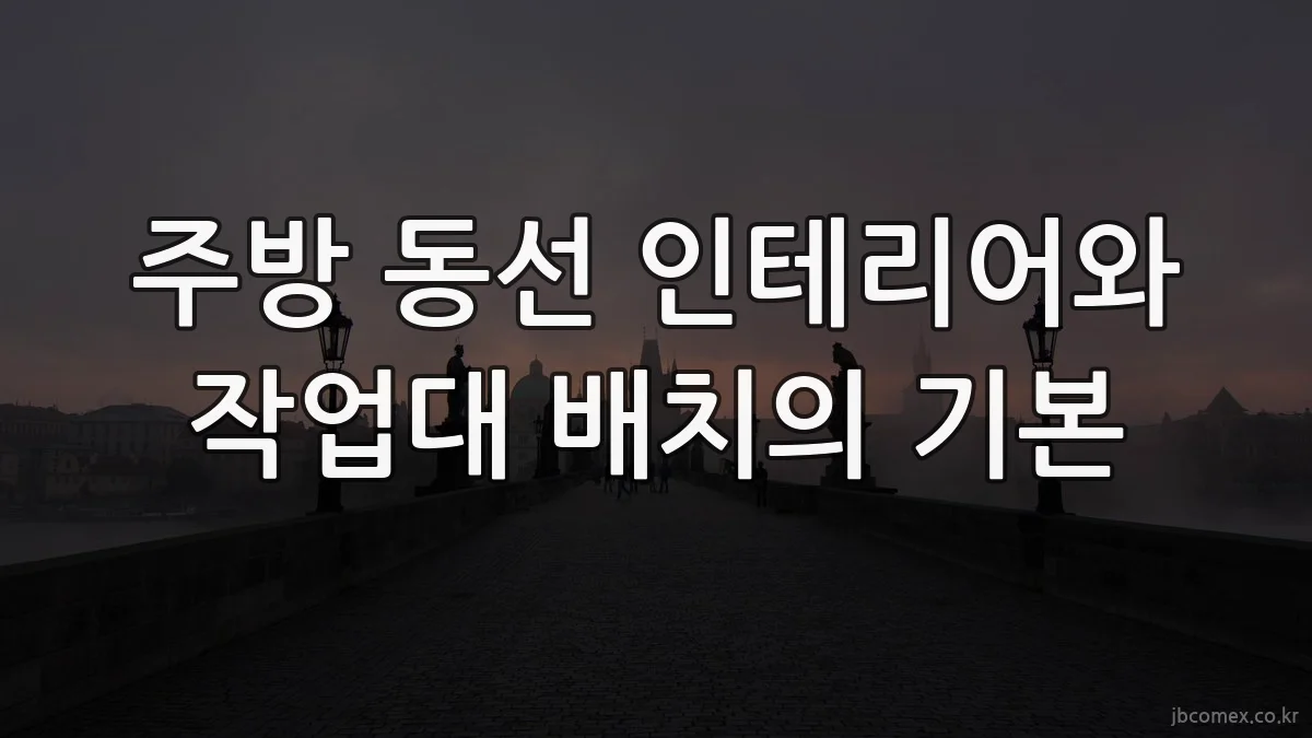 주방 동선 인테리어와 작업대 배치의 기본