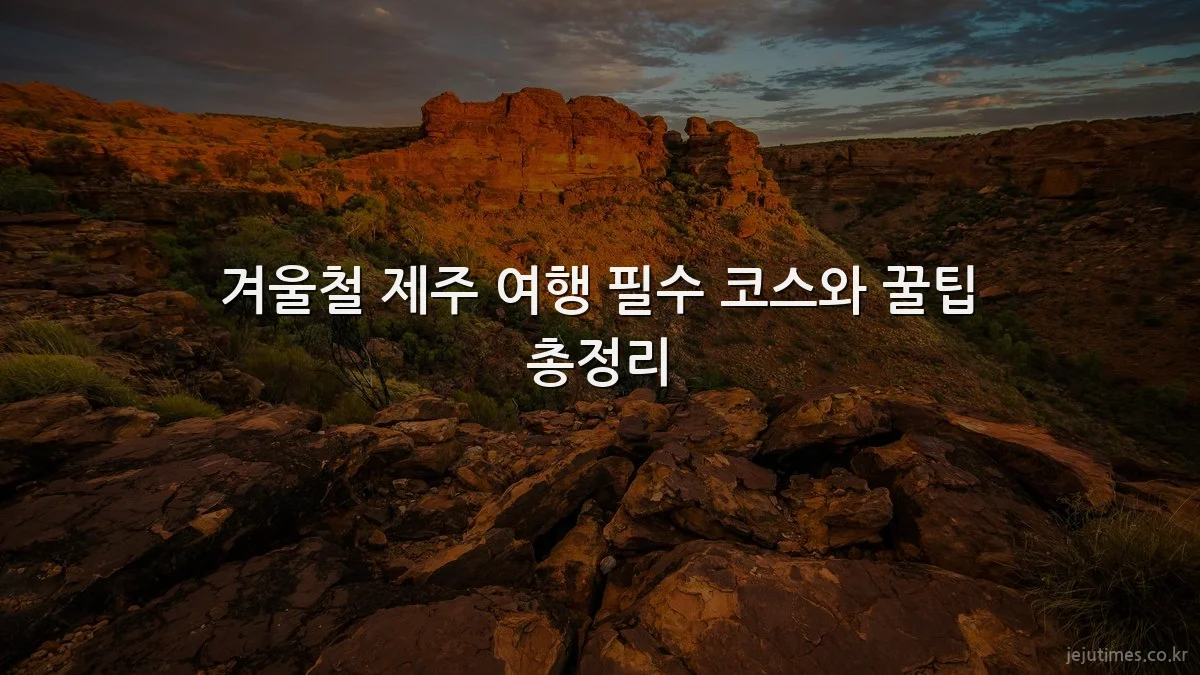 겨울철 제주 여행 필수 코스와 꿀팁 총정리