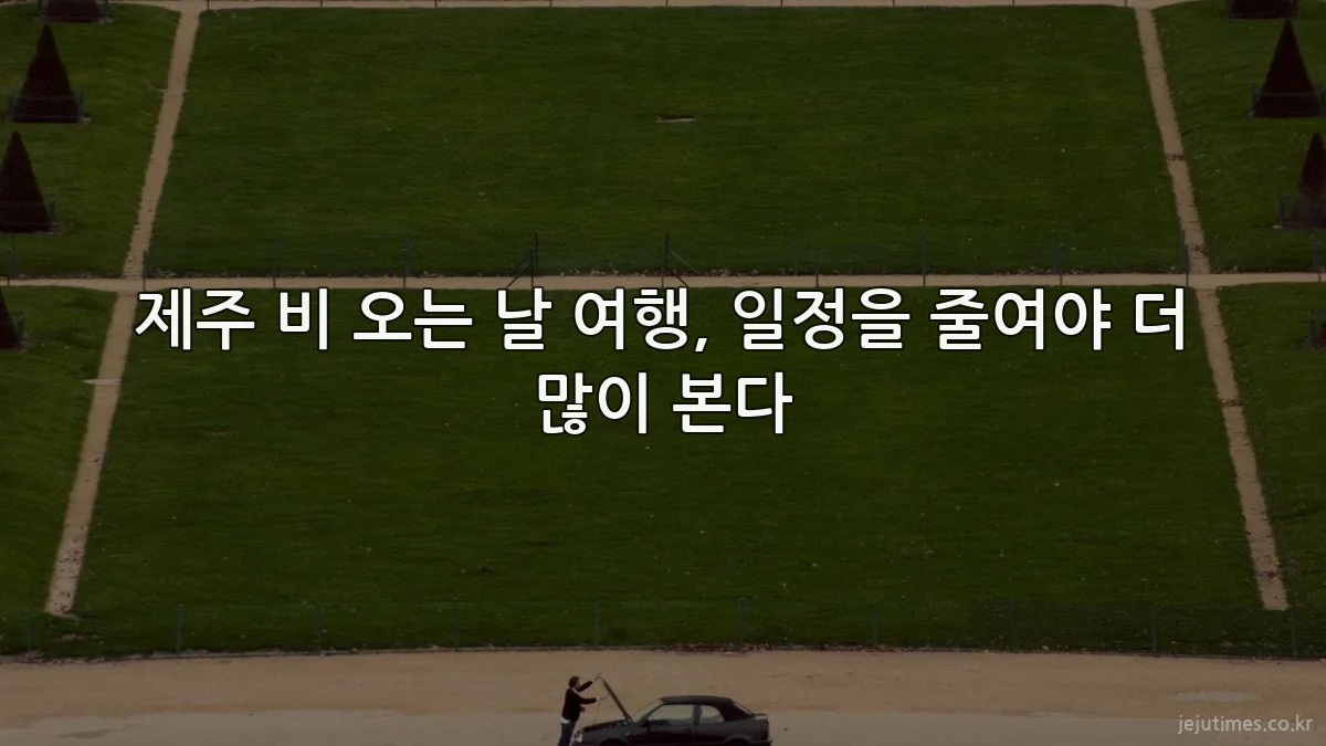 제주 비 오는 날 여행, 일정을 줄여야 더 많이 본다