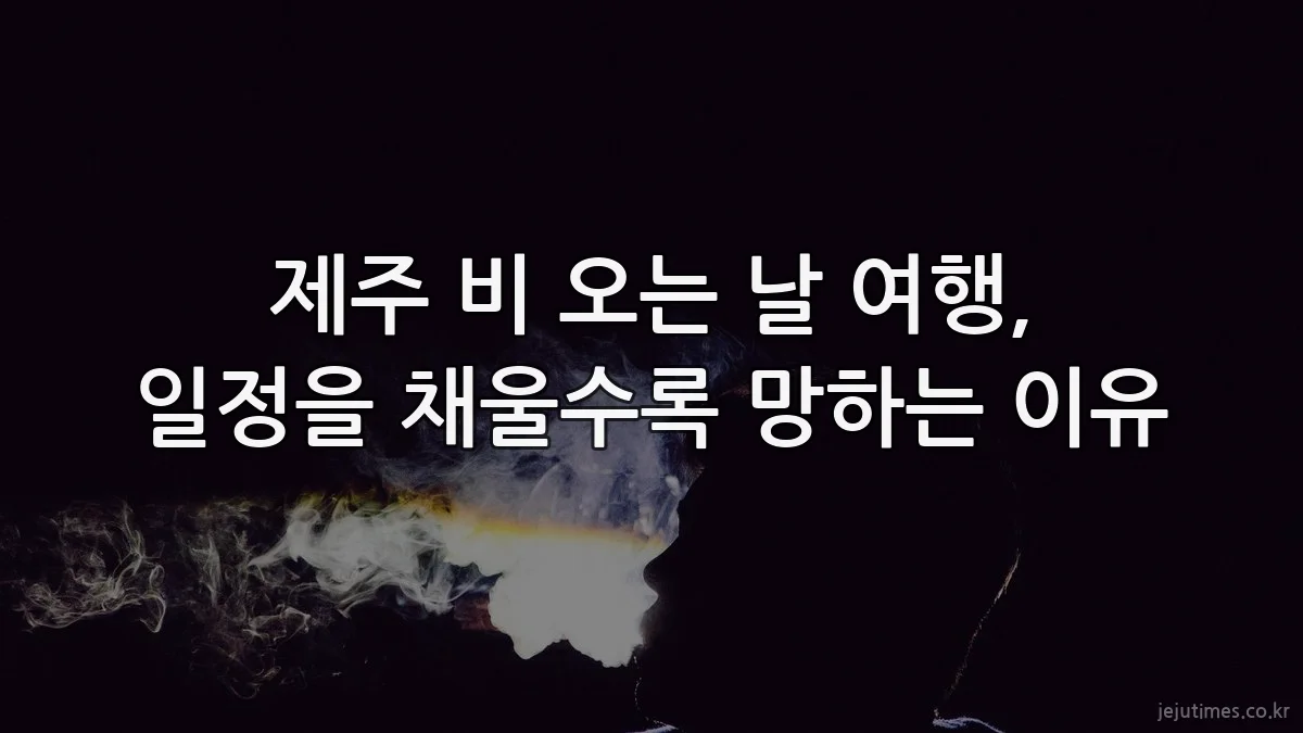 제주 비 오는 날 여행, 일정을 채울수록 망하는 이유
