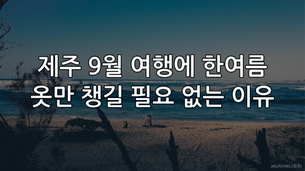 제주 9월 여행에 한여름 옷만 챙길 필요 없는 이유