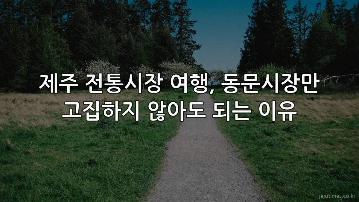 제주 전통시장 여행, 동문시장만 고집하지 않아도 되는 이유