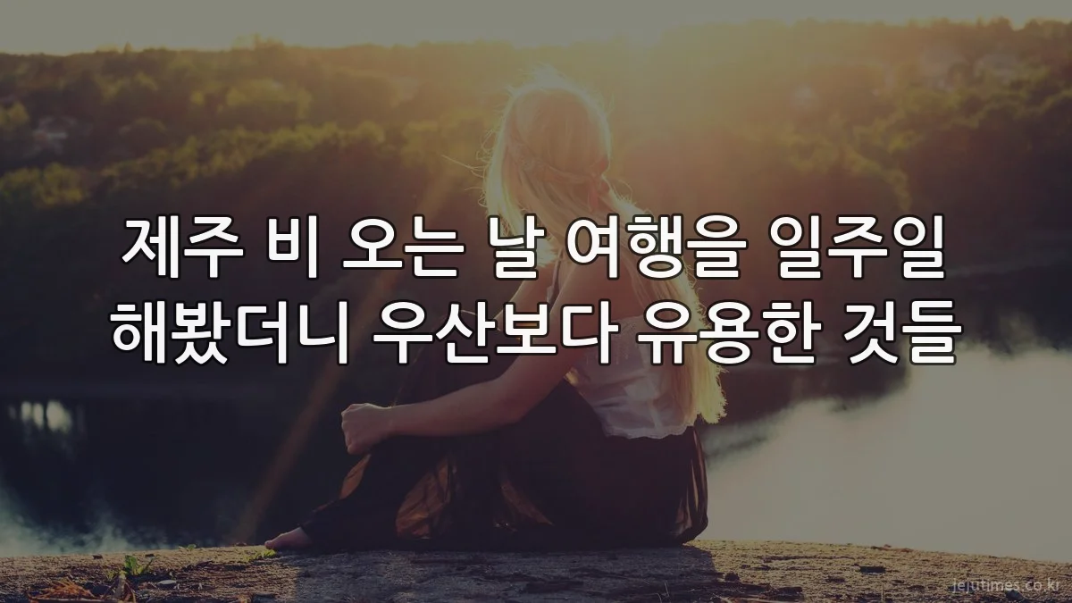 제주 비 오는 날 여행을 일주일 해봤더니 우산보다 유용한 것들