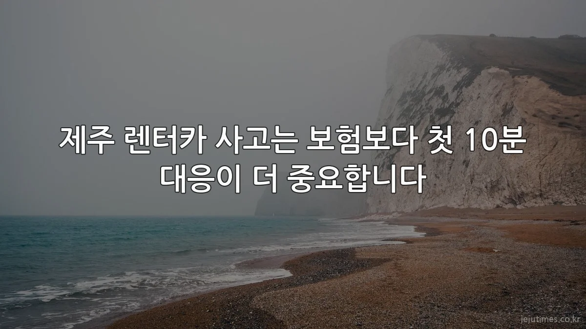 제주 렌터카 사고는 보험보다 첫 10분 대응이 더 중요합니다