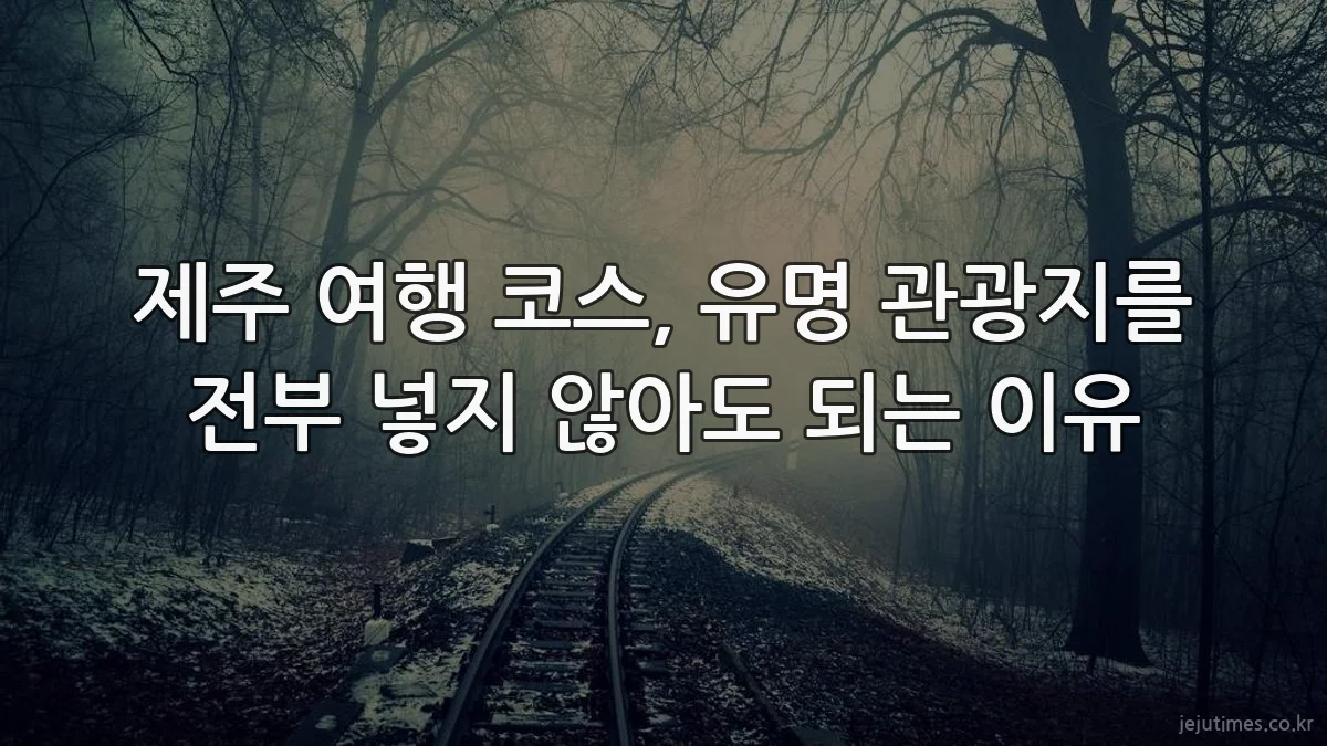 제주 여행 코스, 유명 관광지를 전부 넣지 않아도 되는 이유