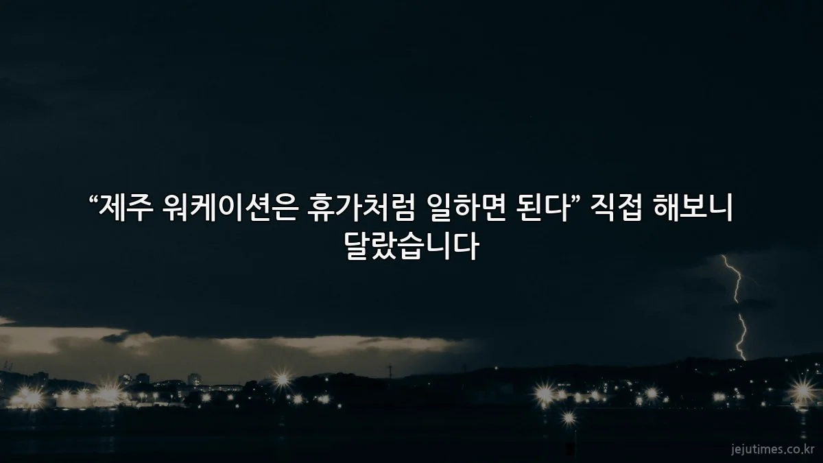“제주 워케이션은 휴가처럼 일하면 된다” 직접 해보니 달랐습니다