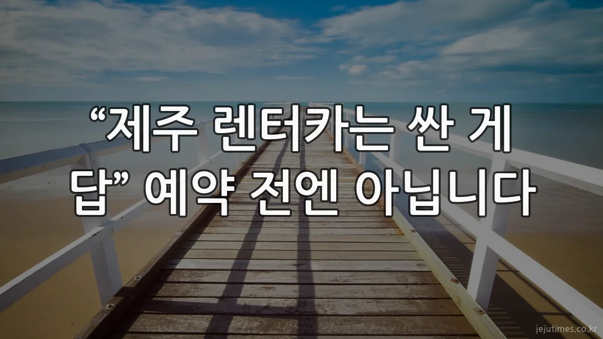 “제주 렌터카는 싼 게 답” 예약 전엔 아닙니다
