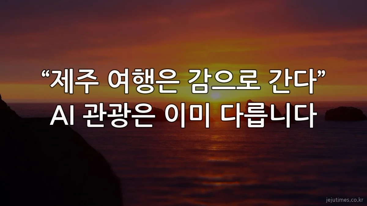 “제주 여행은 감으로 간다” AI 관광은 이미 다릅니다