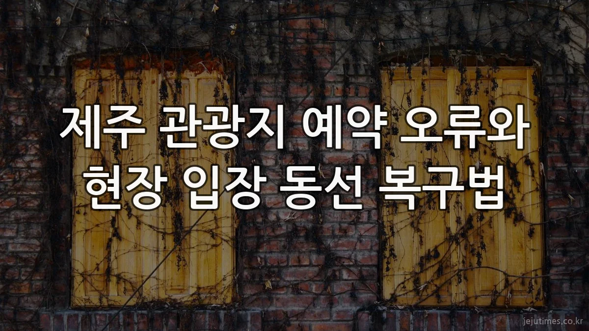 제주 관광지 예약 오류와 현장 입장 동선 복구법