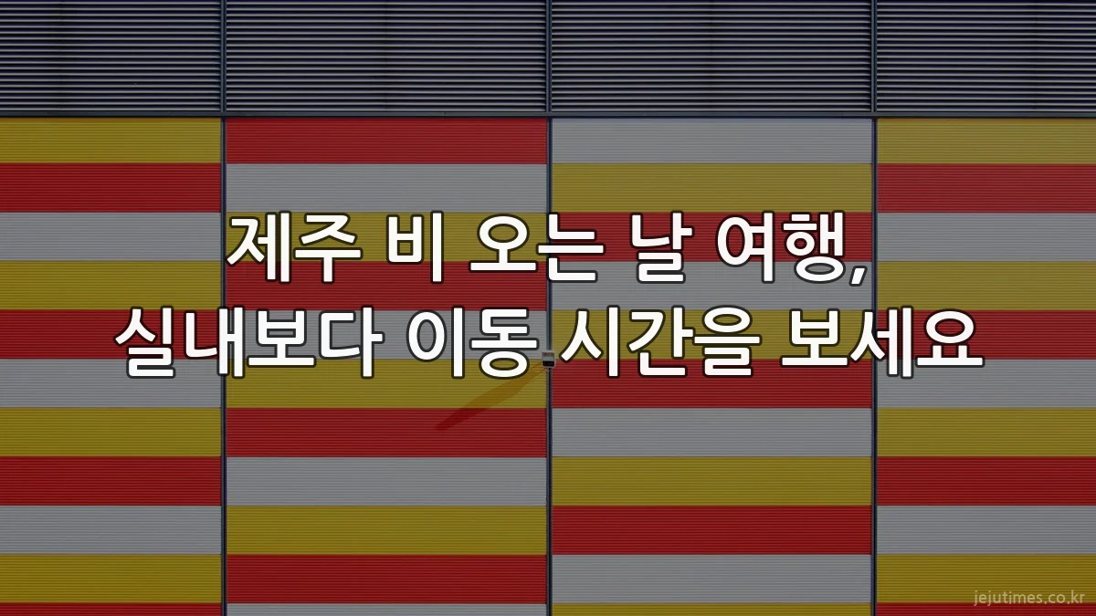 제주 비 오는 날 여행, 실내보다 이동 시간을 보세요