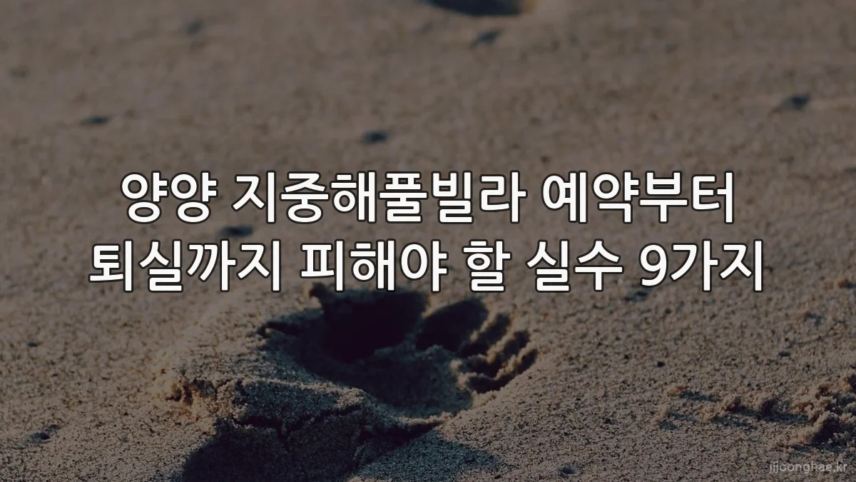 양양 지중해풀빌라 예약부터 퇴실까지 피해야 할 실수 9가지