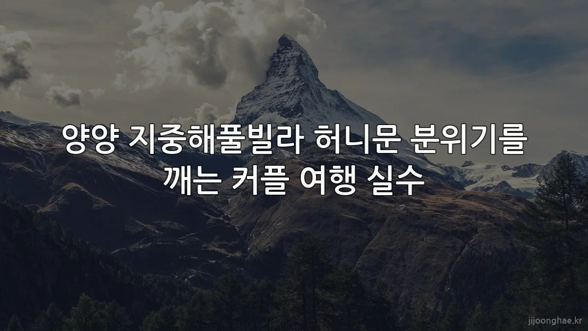 양양 지중해풀빌라 허니문 분위기를 깨는 커플 여행 실수