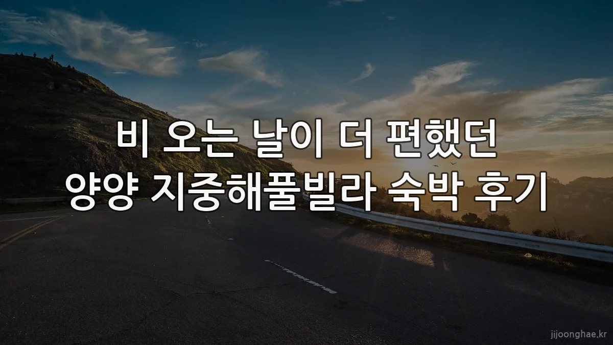 비 오는 날이 더 편했던 양양 지중해풀빌라 숙박 후기