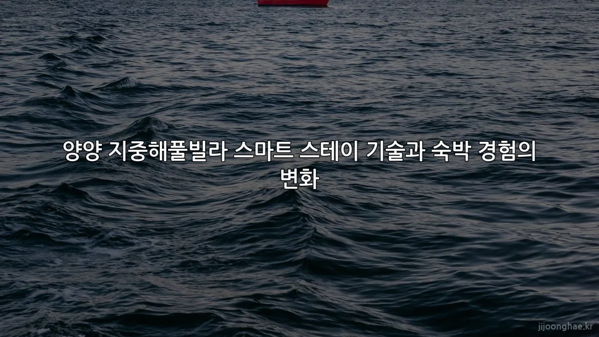 양양 지중해풀빌라 스마트 스테이 기술과 숙박 경험의 변화