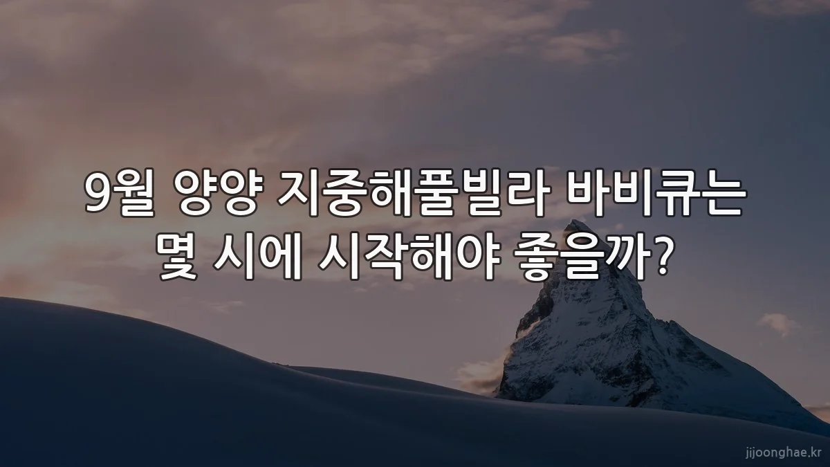 9월 양양 지중해풀빌라 바비큐는 몇 시에 시작해야 좋을까?