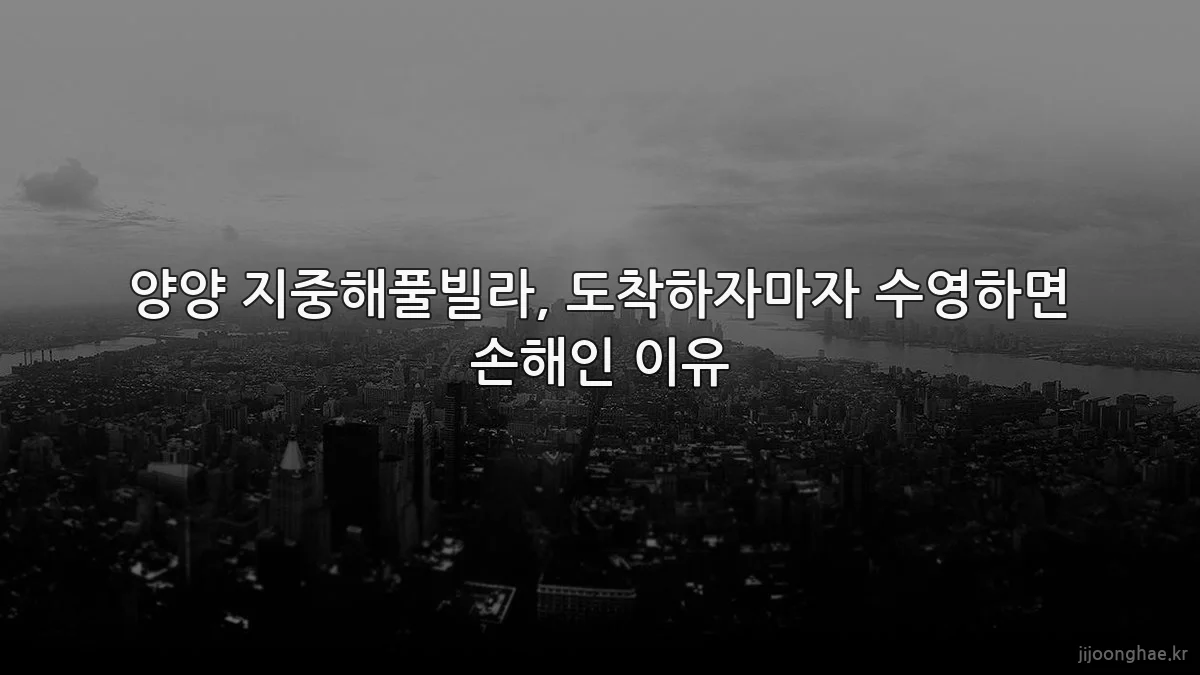 양양 지중해풀빌라, 도착하자마자 수영하면 손해인 이유