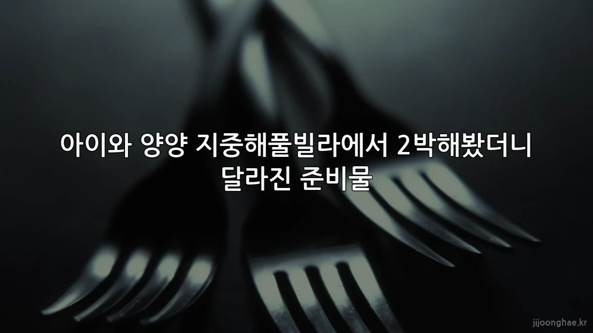 아이와 양양 지중해풀빌라에서 2박해봤더니 달라진 준비물