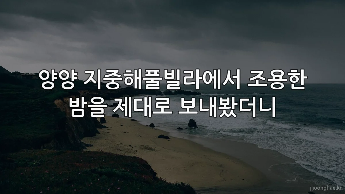 양양 지중해풀빌라에서 조용한 밤을 제대로 보내봤더니