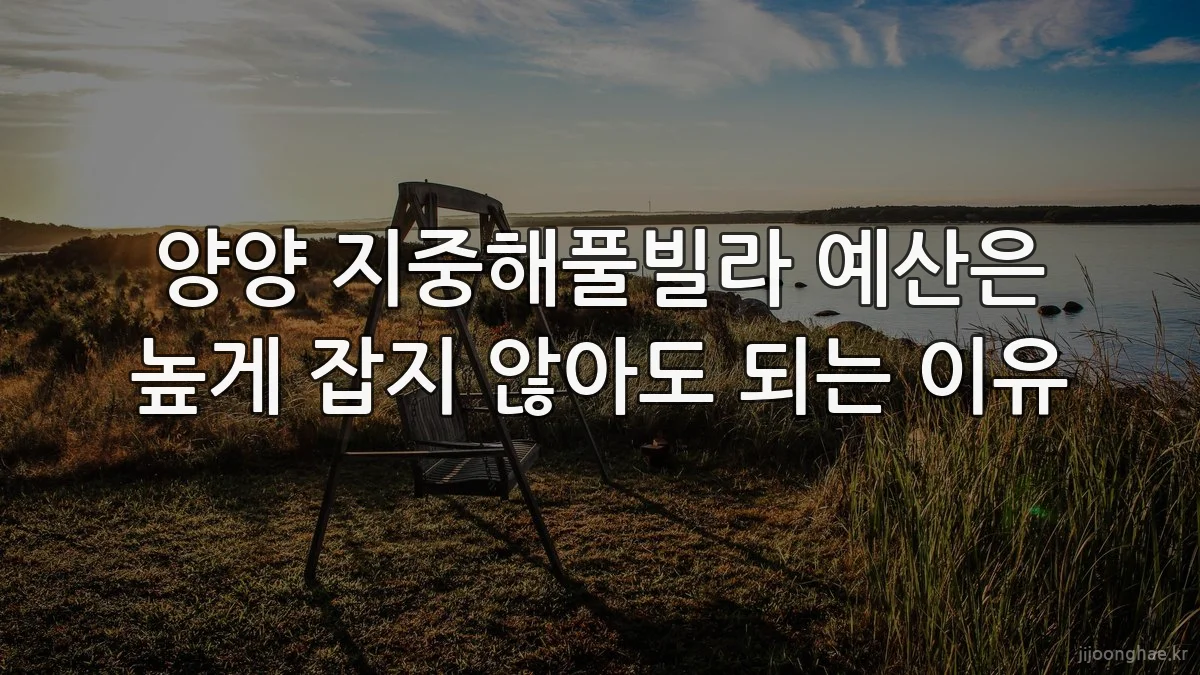 양양 지중해풀빌라 예산은 높게 잡지 않아도 되는 이유