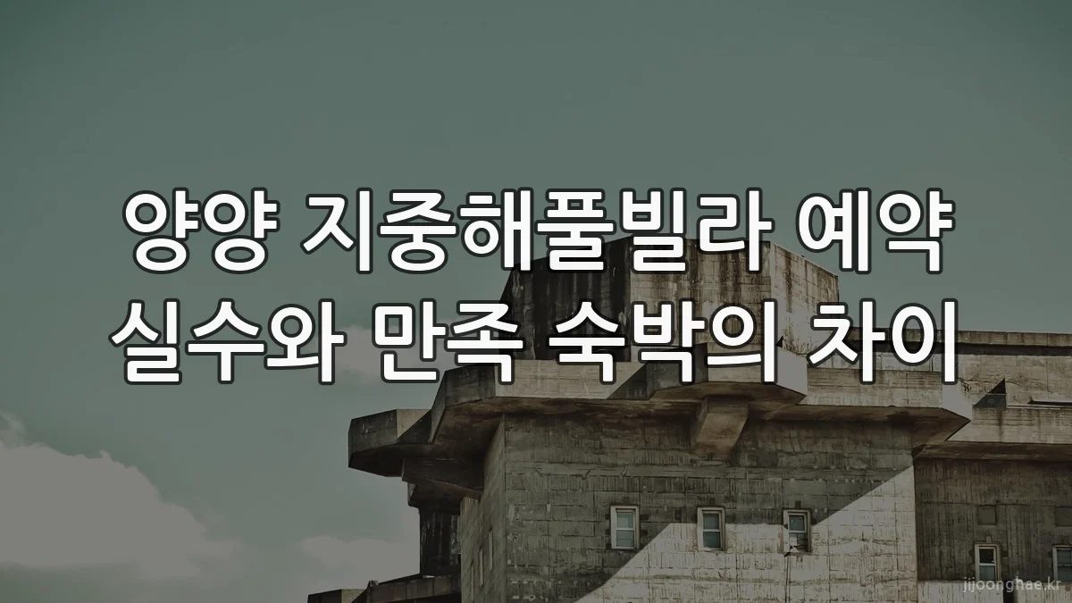 양양 지중해풀빌라 예약 실수와 만족 숙박의 차이