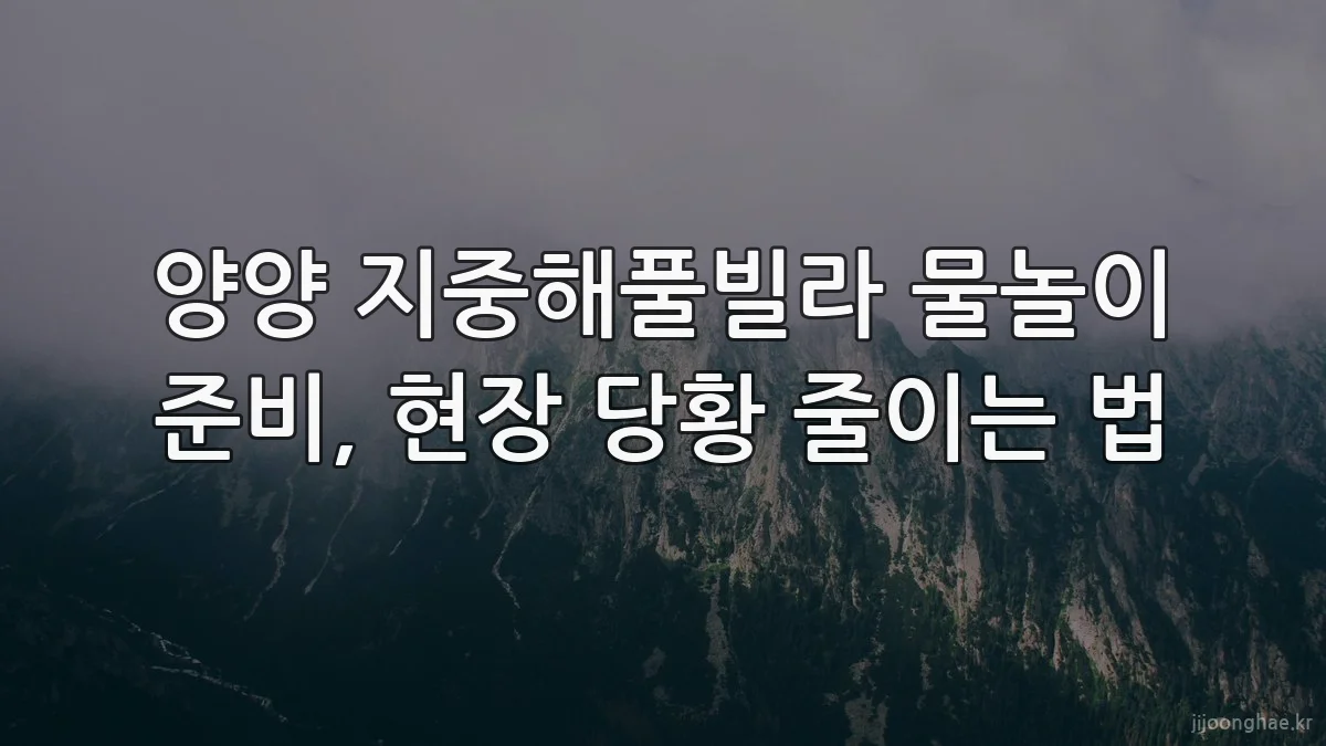 양양 지중해풀빌라 물놀이 준비, 현장 당황 줄이는 법