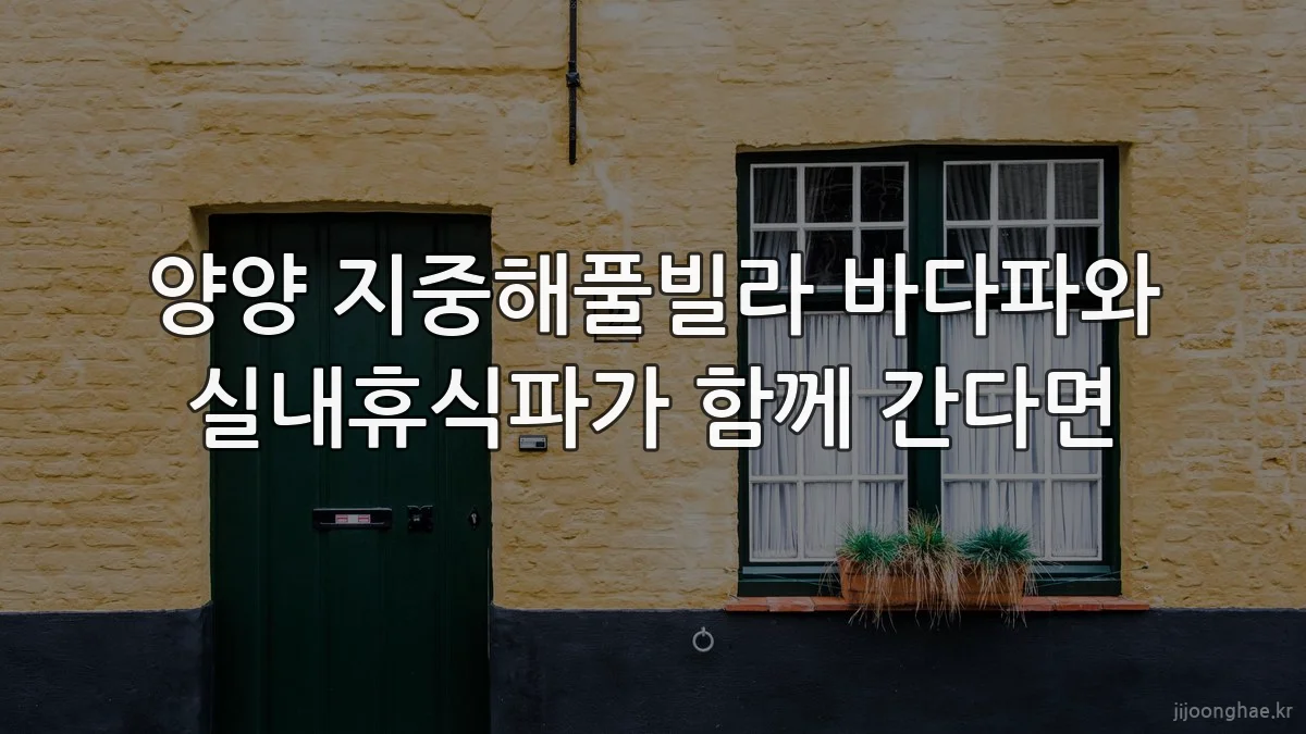 양양 지중해풀빌라 바다파와 실내휴식파가 함께 간다면