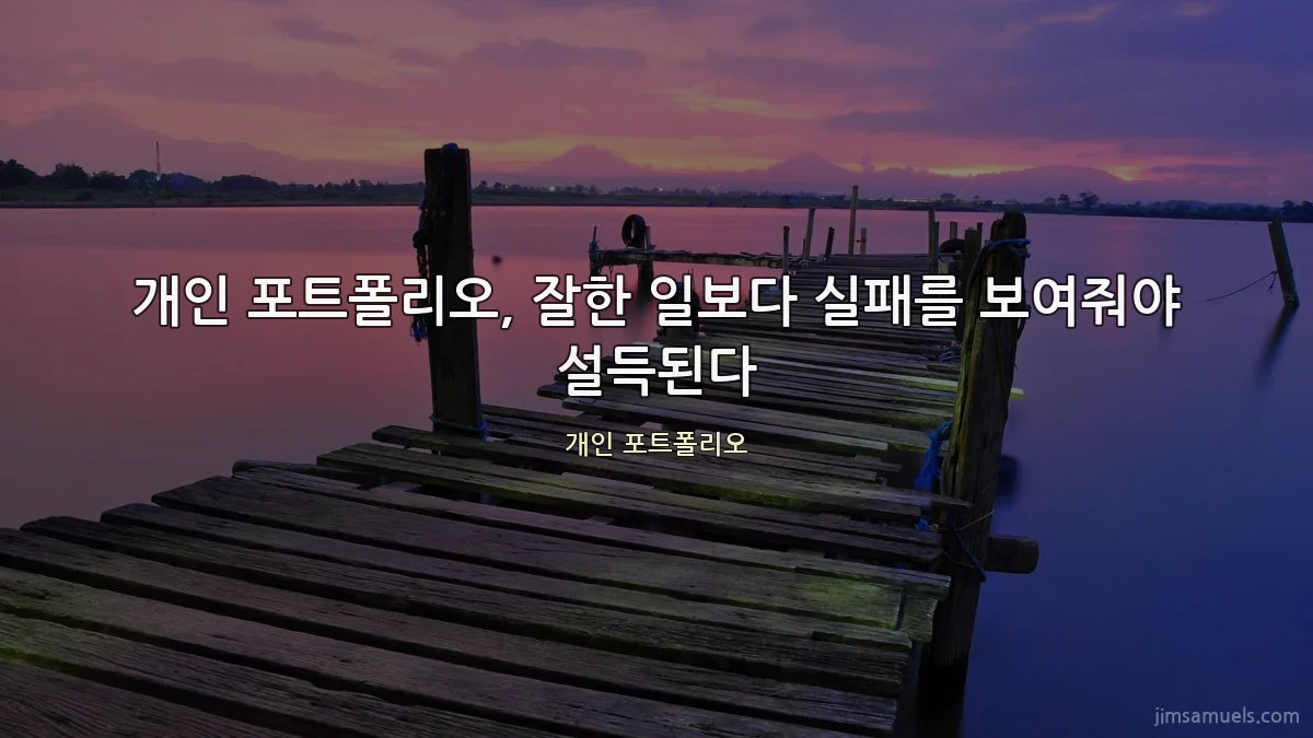 개인 포트폴리오, 잘한 일보다 실패를 보여줘야 설득된다